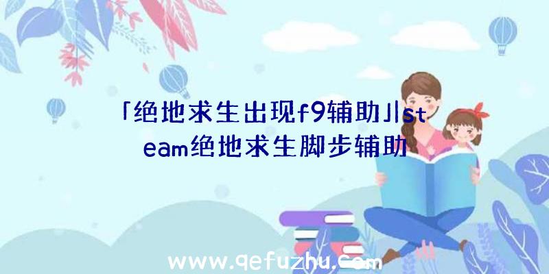 「绝地求生出现f9辅助」|steam绝地求生脚步辅助